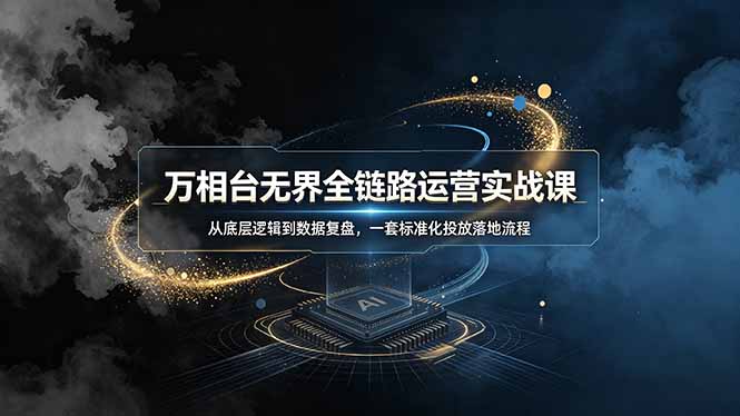万相台无界全链路运营实战课，从底层逻辑到数据复盘，一套标准化投放落地流程-阿牛笔记