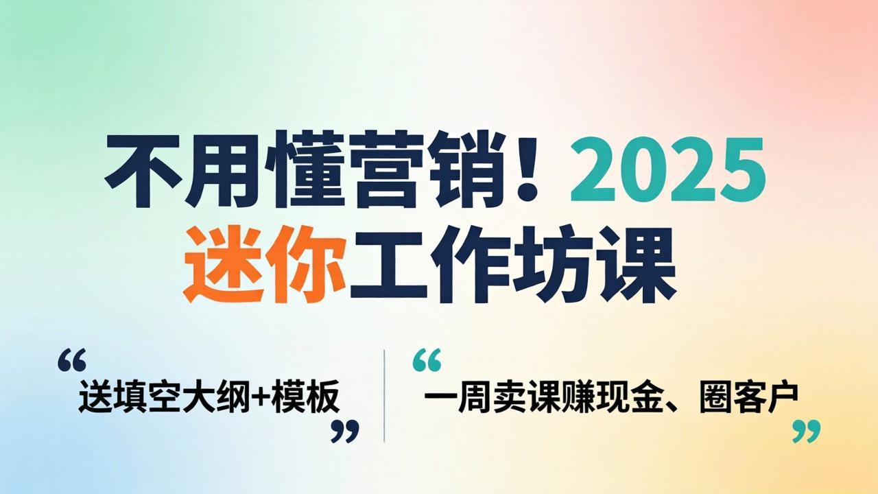 不用懂营销!2025 迷你工作坊课:送填空大纲 + 模板,一周卖课赚现金、圈客户-阿牛笔记