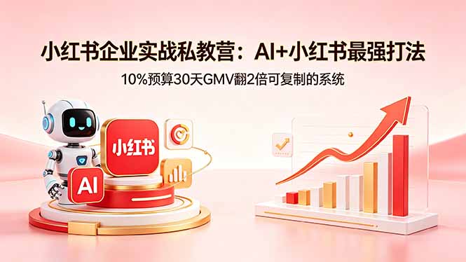 小红书企业实战私教营：AI+小红书最强打法，10%预算30天GMV翻2倍可复制的系统-阿牛笔记
