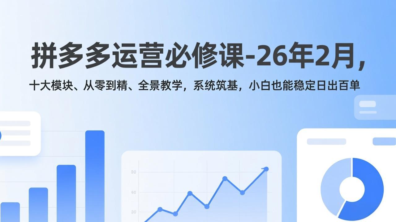 拼多多运营必修课-26年2月，十大模块、从零到精、全景教学，系统筑基，小白也能稳定日出百单-阿牛笔记