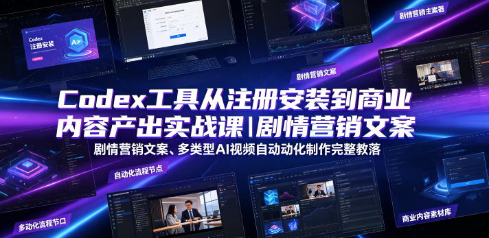 Codex工具从注册安装到商业内容产出实战课｜剧情营销文案、多类型AI视频自动化制作完整落地教程-阿牛笔记
