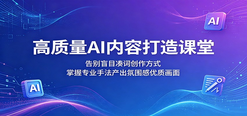高质量AI内容打造课堂：告别盲目凑词创作方式，掌握专业手法产出氛围感优质画面-阿牛笔记
