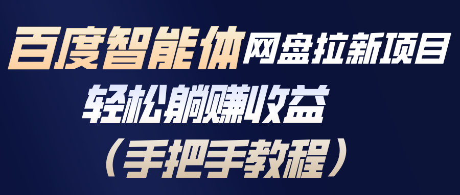 百度智能体网盘拉新项目，轻松躺赚收益(手把手教程-阿牛笔记