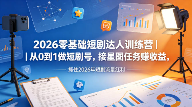 2026零基础短剧达人训练营｜从0到1做短剧号，接星图任务賺收益，抓住2026年短剧流量红利-阿牛笔记