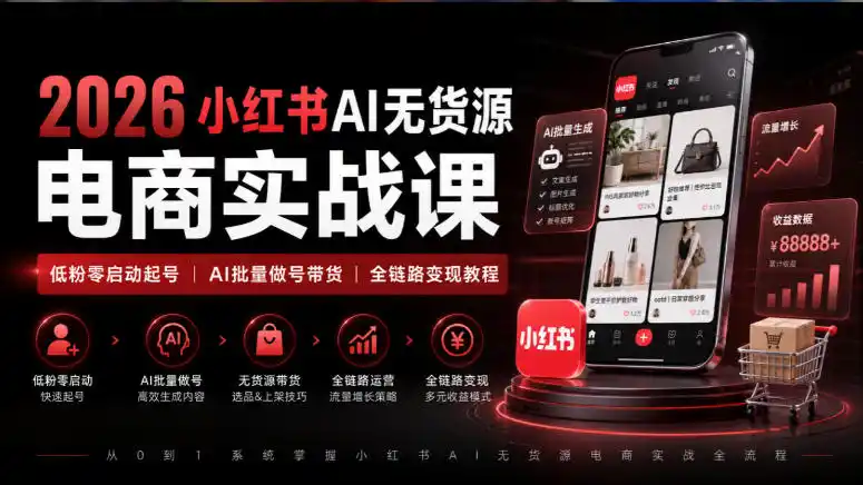 2026小红书AI无货源电商实战课|低粉零启动起号|AI批量做号带货全链路变现教程-阿牛笔记