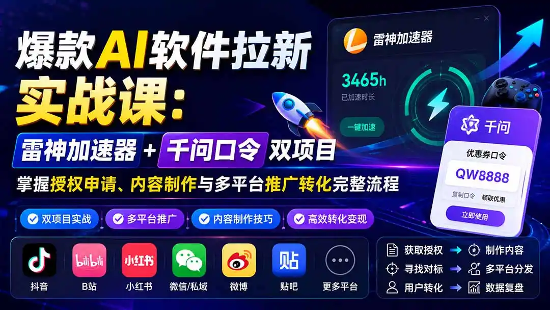 爆款AI软件拉新实战课：雷神加速器+千问口令双项目，掌握授权申请、内容制作与多平台推广转化完整流程-阿牛笔记