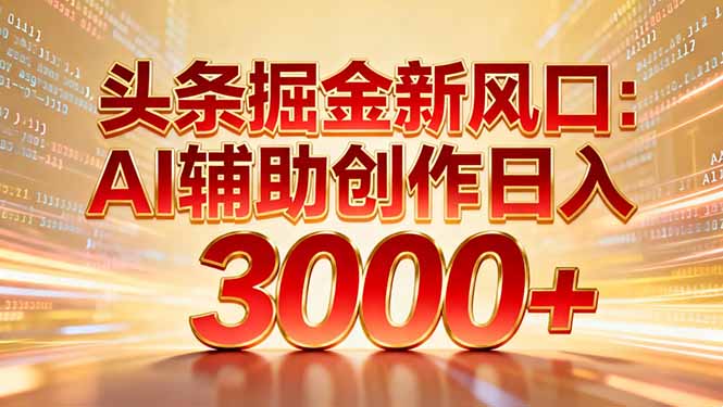头条掘金新风口：AI辅助创作日入3000+，矩阵玩法当天启动隔天见效-阿牛笔记