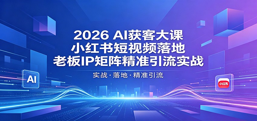 2026AI获客大课：小红书短视频落地，老板IP矩阵精准引流实战-阿牛笔记