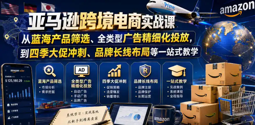 亚马逊跨境电商实战课,从蓝海产品筛选、全类型广告精细化投放,到四季大促冲刺、品牌长线布局等一站式教学(更新0926) 亚马逊跨境电商实战课,从蓝海产品筛选、全类型广告精细化投放,到四季大促冲刺、品牌长线布局等一站式教学(更新0926)