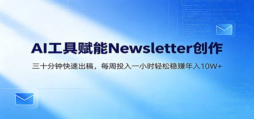 AI赋能Newsletter变现课：30分钟出内容，每周1小时年入10W+-阿牛笔记