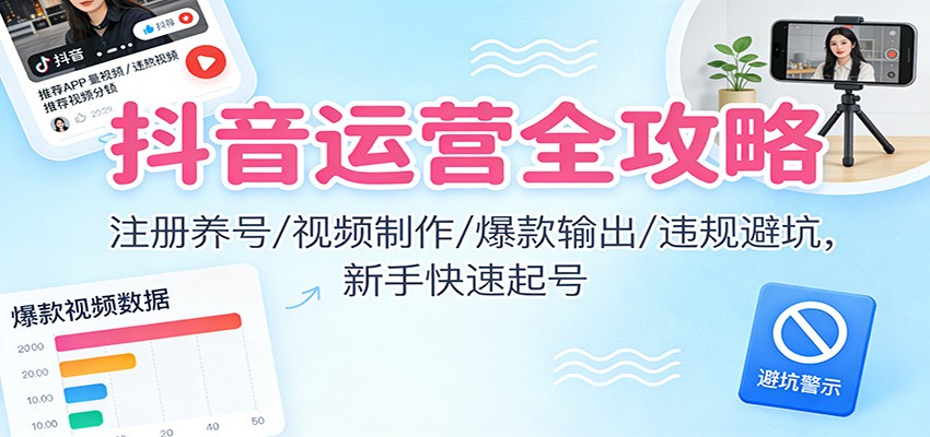 抖音运营全攻略:注册养号/视频制作/爆款输出/违规避坑,新手快速起号-阿牛笔记
