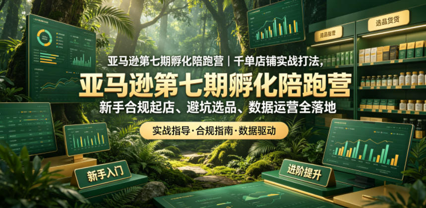 亚马逊第七期孵化陪跑营|千单店铺实战打法,新手合规起店、避坑选品、数据运营全落地-阿牛笔记