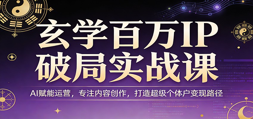 玄学百万IP破局实战课：AI赋能运营，专注内容创作，打造超级个体户变现路径-阿牛笔记