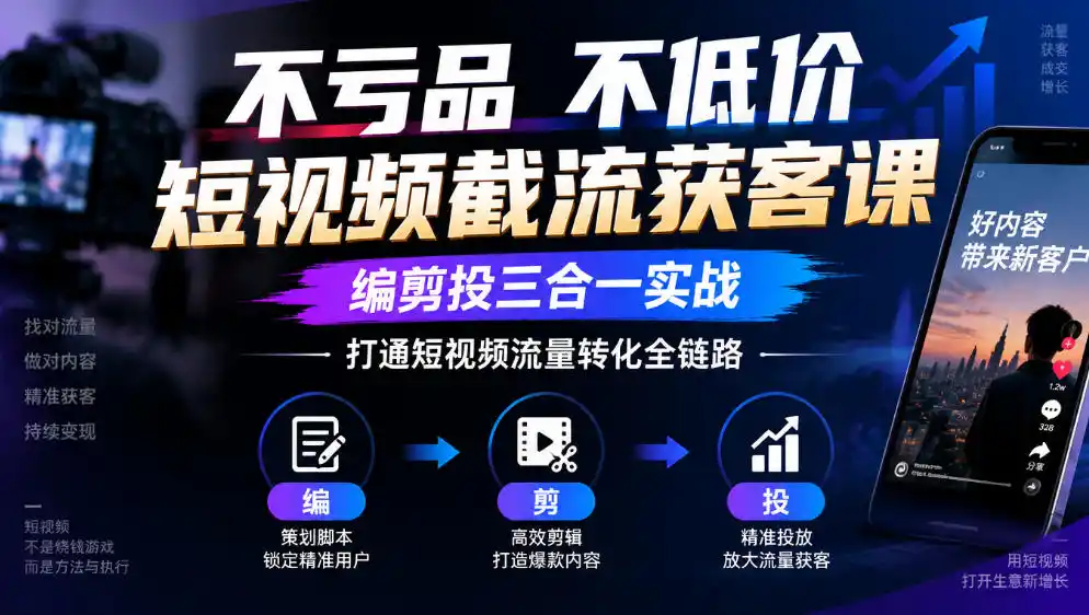 不亏品不低价短视频截流获客课，编剪投三合一实战，打通短视频流量转化全链路-阿牛笔记