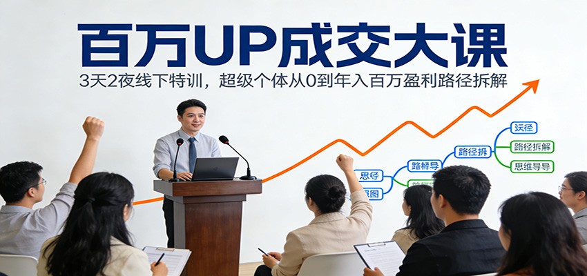 百万UP成交大课：3天2夜线下特训，超级个体从0到年入百万盈利路径拆解-阿牛笔记