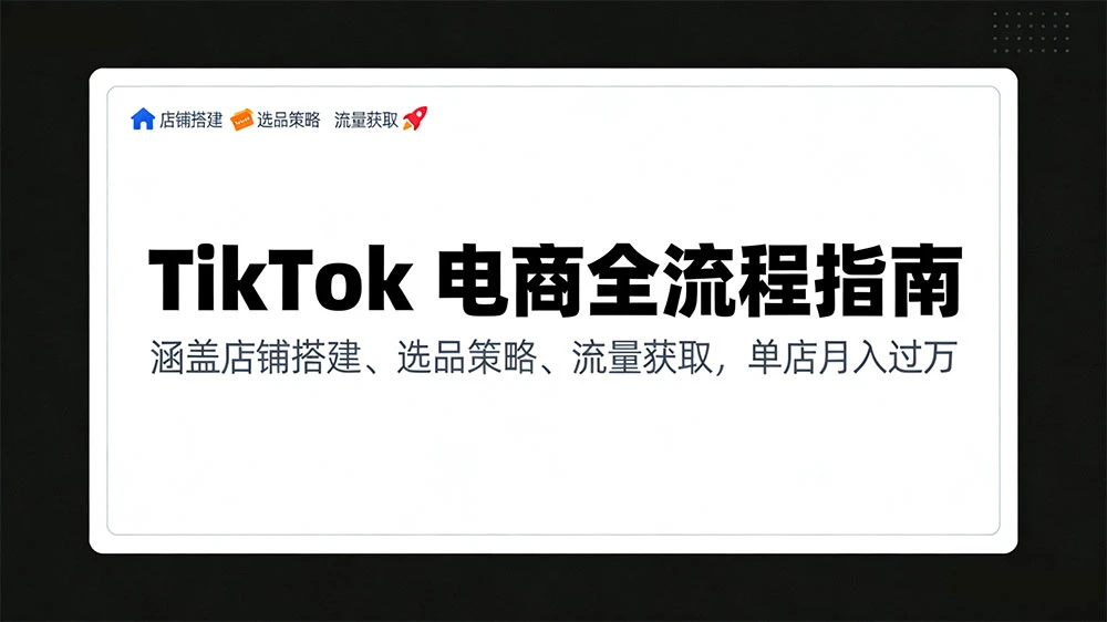 TikTok 电商全流程指南,涵盖店铺搭建、选品策略、流量获取,单店月入过万
