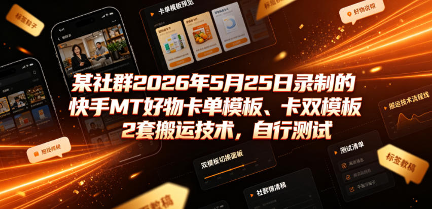 某社群2026年5月25日录制的快手MT好物卡单模板、卡双模板2套搬运技术，自行测试-阿牛笔记
