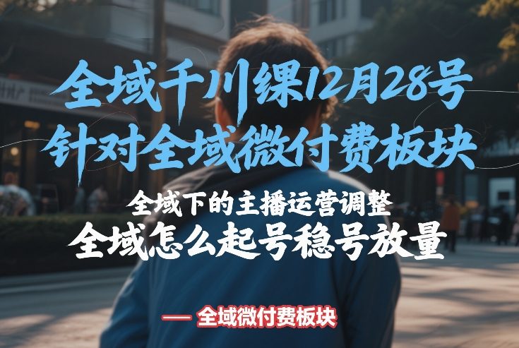 全域千川线下课12月28号，针对全域微付费板块，全域下的主播运营调整，全域怎么起号稳号放量-阿牛笔记