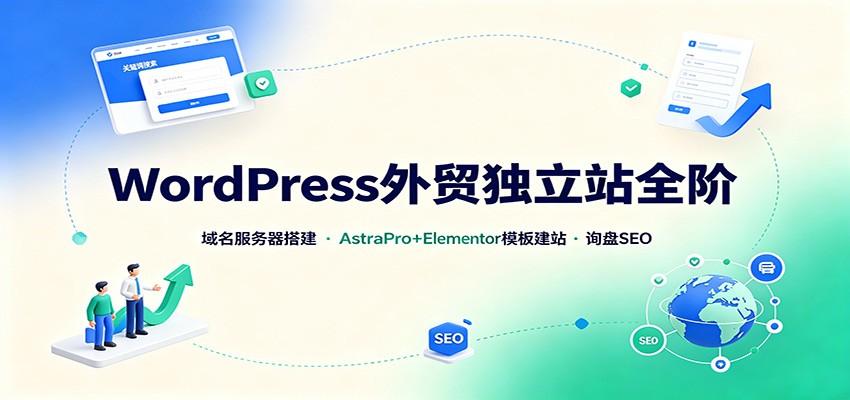 WordPress外贸独立站全阶:域名服务器搭建,AstraPro+Elementor模板建站与询盘询盘SEO-阿牛笔记