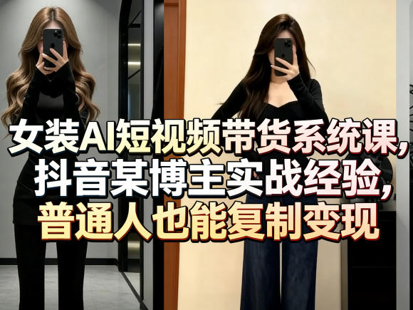 女装AI短视频带货系统课，抖音某博主实战经验，普通人也能复制变现-阿牛笔记