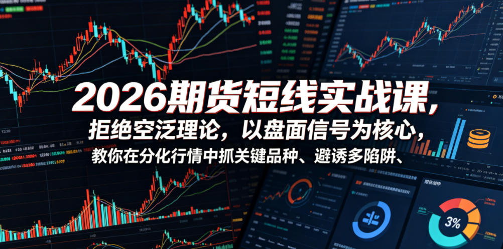 2026期货短线实战课，拒绝空泛理论，以盘面信号为核心，教你在分化行情中抓关键品种、避诱多陷阱(更新)-阿牛笔记