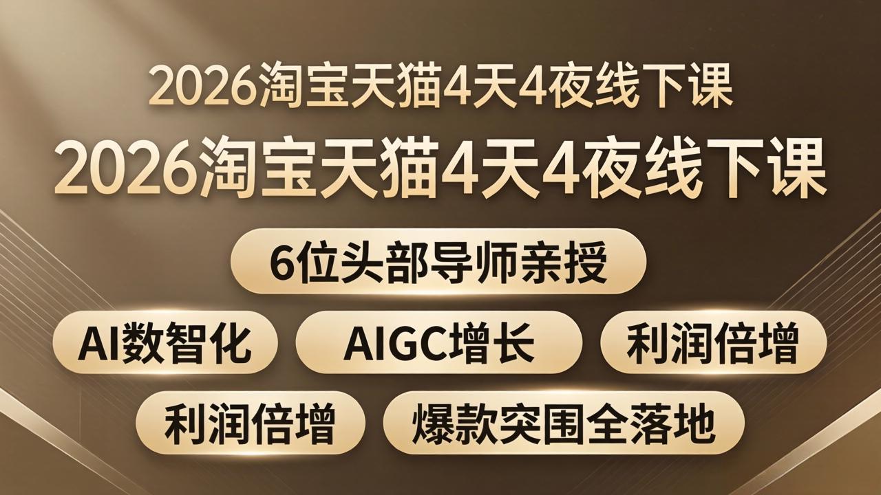 2026淘宝天猫4天4夜线下课：6位头部导师亲授，AI数智化+AIGC增长+利润倍增+爆款突围全落地-阿牛笔记