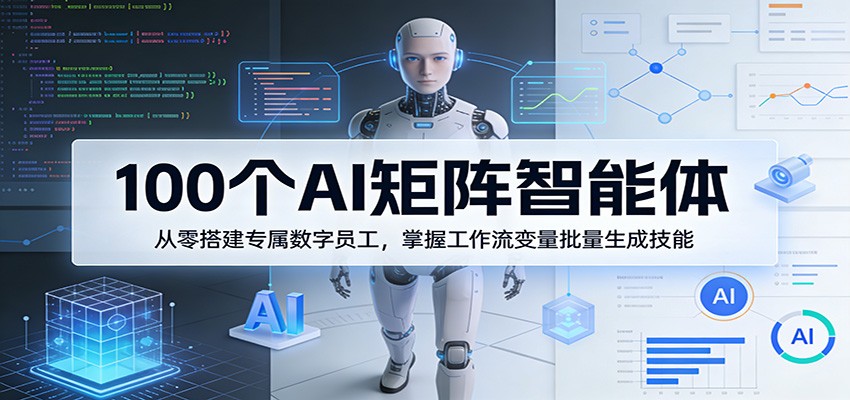 100个AI矩阵智能体，从零搭建专属数字员工，掌握工作流变量批量生成技能-阿牛笔记