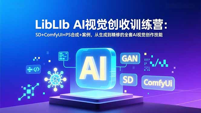 LibLIb AI视觉创收训练营：SD+ComfyUI+PS合成+案例，从生成到精修的全套AI视觉创作技能-阿牛笔记