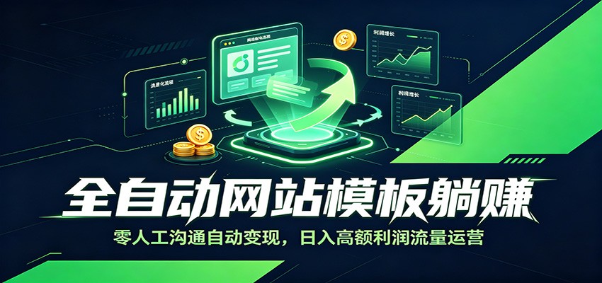 全自动网站模板躺赚：零人工沟通自动变现，日入高额利润流量运营-阿牛笔记
