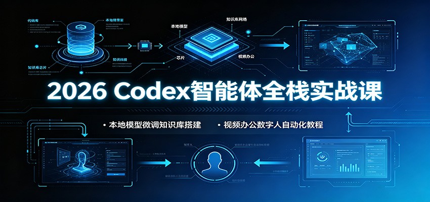 2026 Codex智能体全栈实战课:本地模型微调知识库搭建,视频办公数字人自动化教程-阿牛笔记