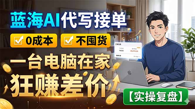 蓝海AI代写接单：0成本不囤货，一台电脑在家狂赚差价【实操复盘】-阿牛笔记