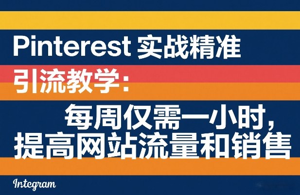 Pinterest实战精准引流教学：每周仅需一小时，提高网站流量和销售-阿牛笔记