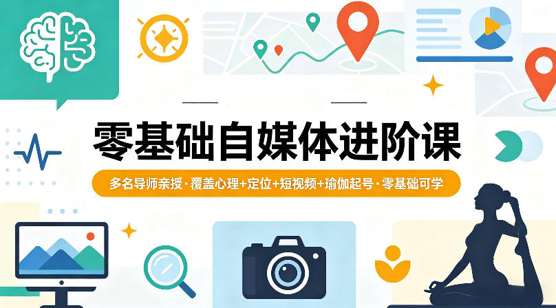 零基础自媒体进阶课，多名导师亲授，覆盖心理+定位+短视频+瑜伽起号，零基础可学-阿牛笔记