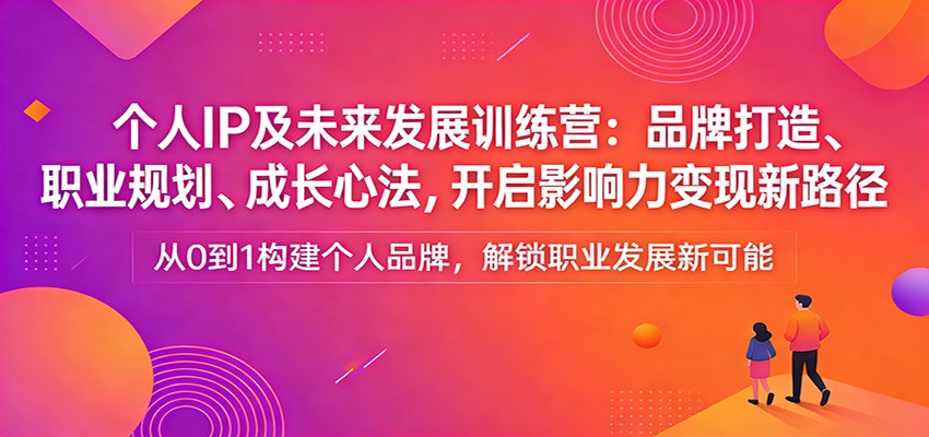 个人IP及未来发展训练营:品牌打造、职业规划、成长心法,开启影响力变现新路径-阿牛笔记