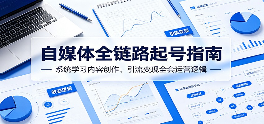 自媒体全链路起号指南:系统学习内容创作、引流变现全套运营逻辑-阿牛笔记