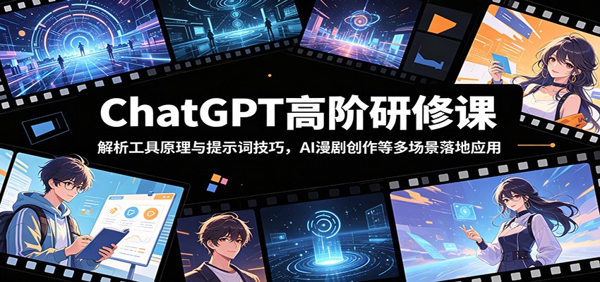 ChatGPT高阶研修课:解析工具原理与提示词技巧,AI漫剧创作等多场景落地应用-阿牛笔记