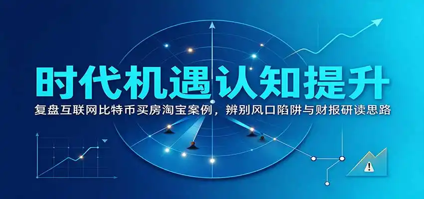 时代机遇认知提升:复盘互联网比特币买房淘宝案例,辨别风口陷阱与财报研读思路-阿牛笔记