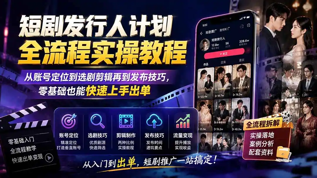 短剧发行人计划全流程实操教程；从账号定位到选剧剪辑再到发布技巧，零基础也能快速上手出单-阿牛笔记