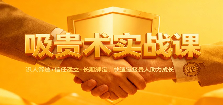 吸贵术实战课:识人筛选+信任建立+长期绑定,快速链接贵人助力成长-阿牛笔记