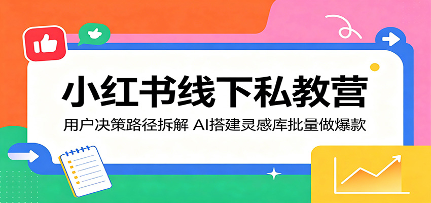 小红书线下私教营：用户决策路径拆解，AI搭建灵感库批量做爆款-阿牛笔记