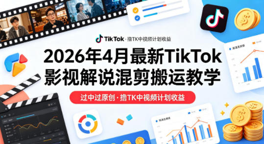 26年4月最新TikTok影视解说混剪搬运教学，过中过原创，撸TK中视频计划收益-阿牛笔记