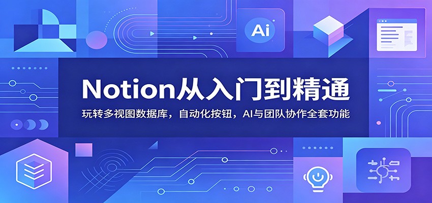 Notion从入门到精通：玩转多视图数据库，自动化按钮，AI与团队协作全套功能-阿牛笔记
