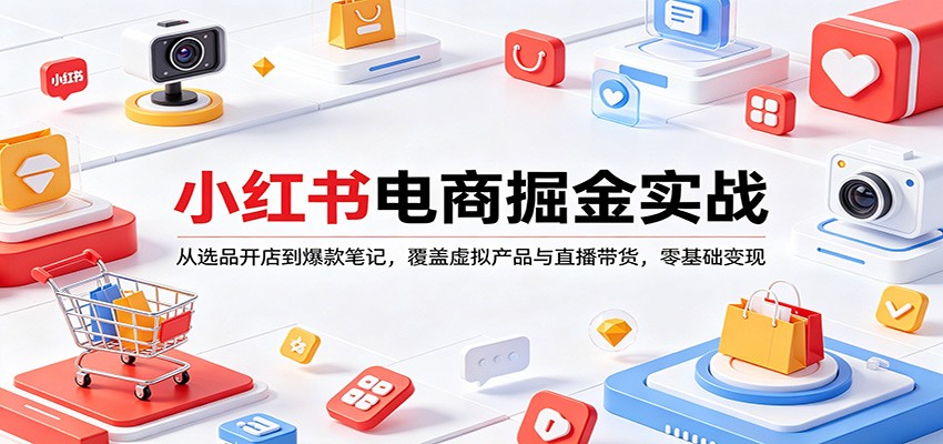 小红书电商掘金实战：从选品开店到爆款笔记，覆盖虚拟产品与直播带货，零基础变现-阿牛笔记