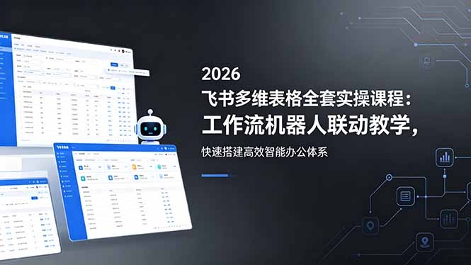 2026飞书多维表格全套实操课程:工作流机器人联动教学,快速搭建高效智能办公体系-阿牛笔记