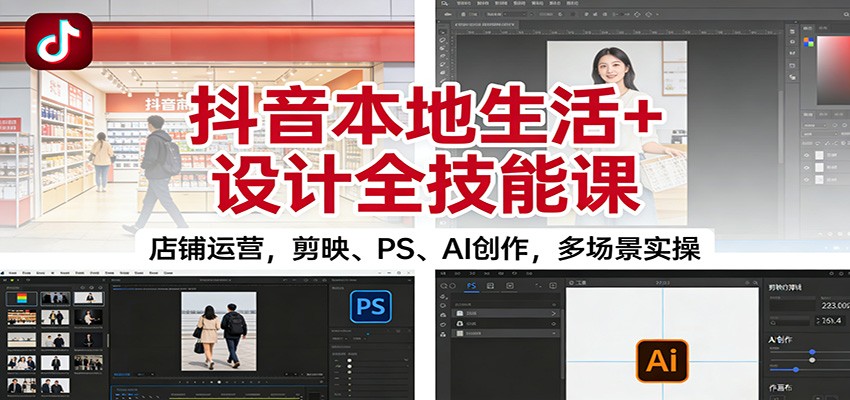 抖音本地生活+设计全技能课：店铺运营，剪映、PS、AI创作，多场景实操-阿牛笔记