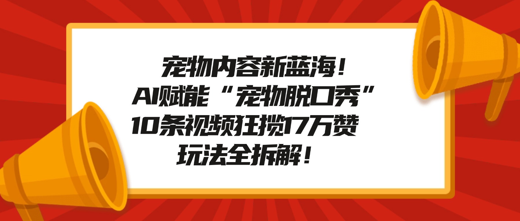 宠物内容新蓝海！AI赋能“宠物脱口秀”，10条视频狂揽17万赞，玩法全拆解！-阿牛笔记