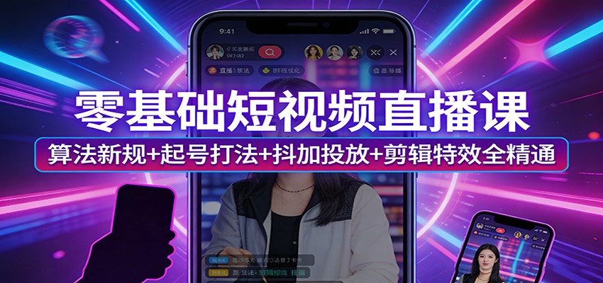 零基础短视频直播课：算法新规+起号打法+抖加投放+剪辑特效全精通-阿牛笔记