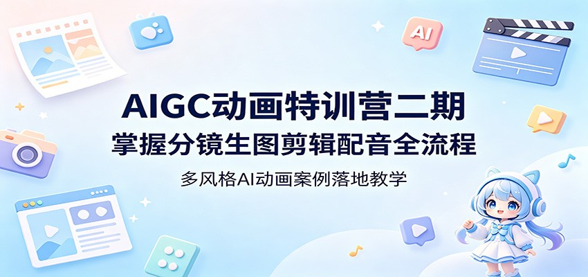 AIGC动画特训营二期：掌握分镜生图剪辑配音全流程，多风格AI动画案例落地教学-阿牛笔记