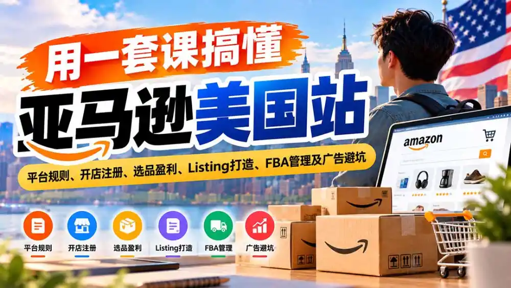用一套课搞懂亚马逊美国站：平台规则、开店注册、选品盈利、Listing打造、FBA管理及广告避坑-阿牛笔记