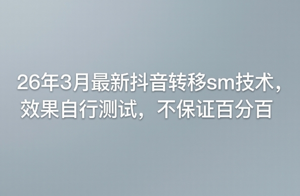 26年3月最新抖音转移sm技术，效果自行测试，不保证百分百-阿牛笔记